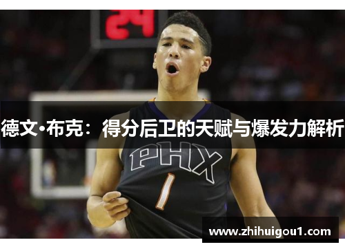 德文·布克:得分后卫的天赋与爆发力解析 德文·布克:得分后卫的天赋与爆发力解析