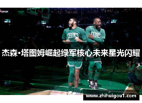 杰森·塔图姆崛起绿军核心未来星光闪耀 杰森·塔图姆崛起绿军核心未来星光闪耀