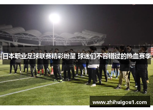 日本职业足球联赛精彩纷呈 球迷们不容错过的热血赛季 日本职业足球联赛精彩纷呈 球迷们不容错过的热血赛季
