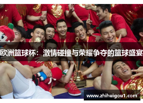 欧洲篮球杯:激情碰撞与荣耀争夺的篮球盛宴 欧洲篮球杯:激情碰撞与荣耀争夺的篮球盛宴