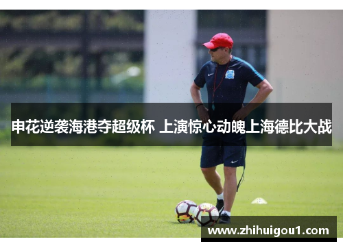 申花逆袭海港夺超级杯 上演惊心动魄上海德比大战 申花逆袭海港夺超级杯 上演惊心动魄上海德比大战