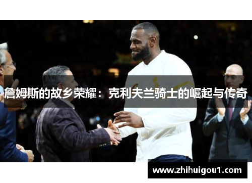 詹姆斯的故乡荣耀:克利夫兰骑士的崛起与传奇 詹姆斯的故乡荣耀:克利夫兰骑士的崛起与传奇