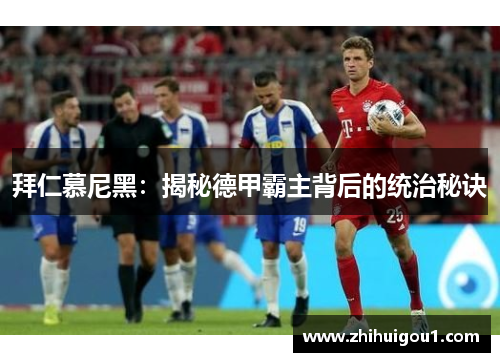 拜仁慕尼黑:揭秘德甲霸主背后的统治秘诀 拜仁慕尼黑:揭秘德甲霸主背后的统治秘诀