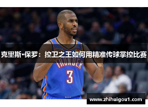 克里斯·保罗:控卫之王如何用精准传球掌控比赛 克里斯·保罗:控卫之王如何用精准传球掌控比赛