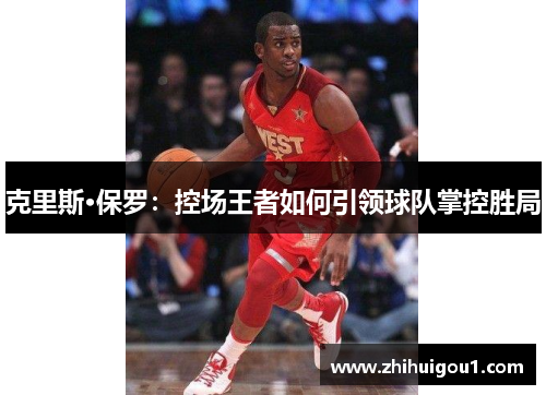 克里斯·保罗:控场王者如何引领球队掌控胜局 克里斯·保罗:控场王者如何引领球队掌控胜局