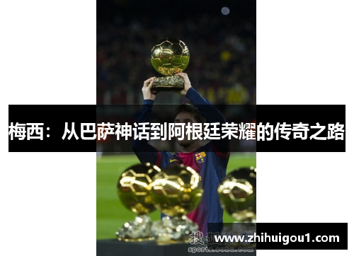 梅西:从巴萨神话到阿根廷荣耀的传奇之路 梅西:从巴萨神话到阿根廷荣耀的传奇之路
