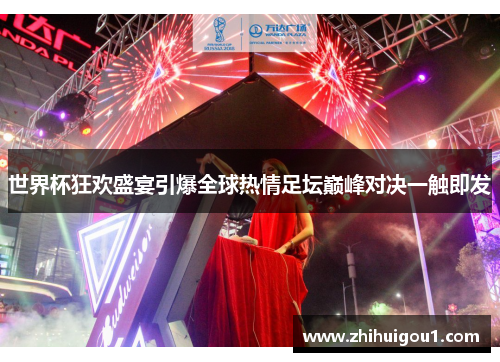 世界杯狂欢盛宴引爆全球热情足坛巅峰对决一触即发 世界杯狂欢盛宴引爆全球热情足坛巅峰对决一触即发