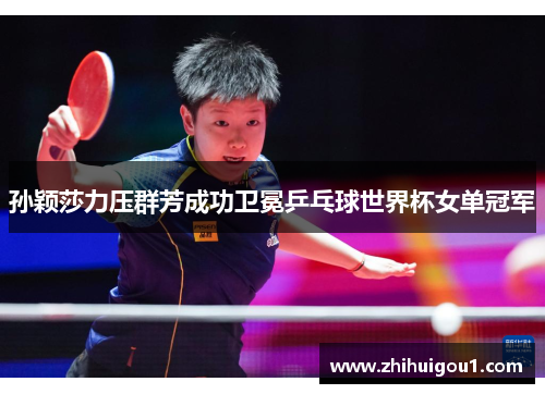 孙颖莎力压群芳成功卫冕乒乓球世界杯女单冠军 孙颖莎力压群芳成功卫冕乒乓球世界杯女单冠军