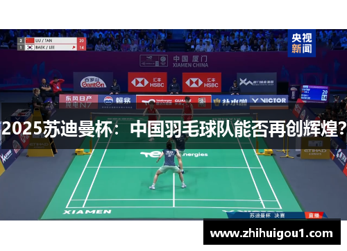 2025苏迪曼杯:中国羽毛球队能否再创辉煌? 2025苏迪曼杯:中国羽毛球队能否再创辉煌?