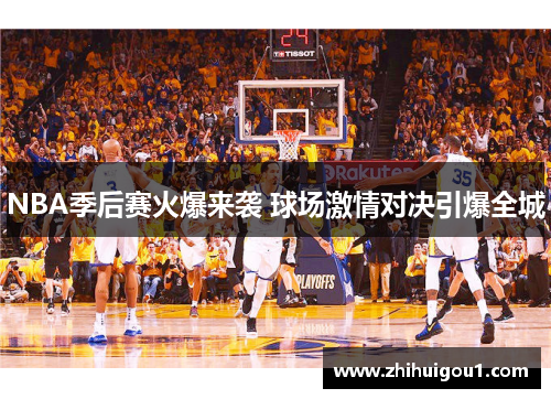 NBA季后赛火爆来袭 球场激情对决引爆全城 NBA季后赛火爆来袭 球场激情对决引爆全城