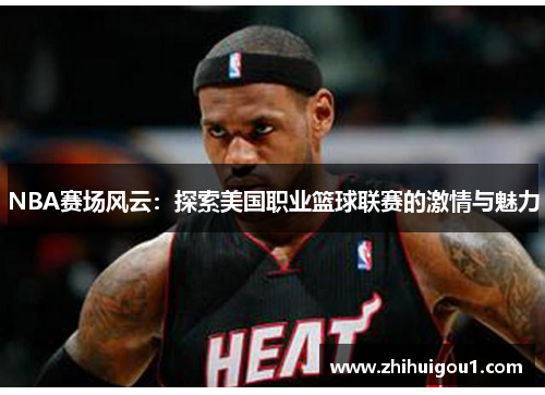 NBA赛场风云:探索美国职业篮球联赛的激情与魅力 NBA赛场风云:探索美国职业篮球联赛的激情与魅力