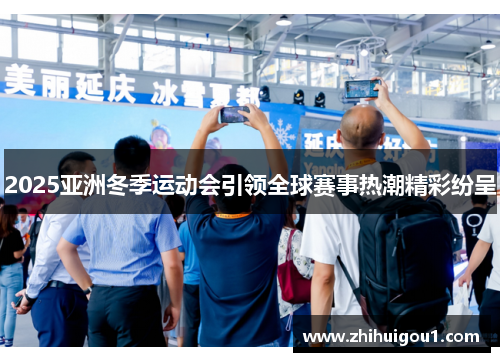 2025亚洲冬季运动会引领全球赛事热潮精彩纷呈 2025亚洲冬季运动会引领全球赛事热潮精彩纷呈