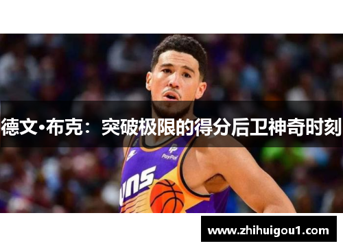 德文·布克:突破极限的得分后卫神奇时刻 德文·布克:突破极限的得分后卫神奇时刻