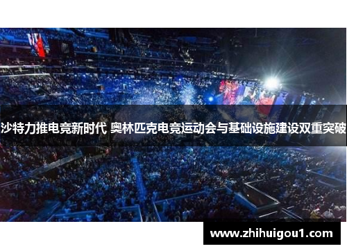 沙特力推电竞新时代 奥林匹克电竞运动会与基础设施建设双重突破 沙特力推电竞新时代 奥林匹克电竞运动会与基础设施建设双重突破