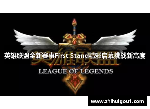 英雄联盟全新赛事First Stand精彩启幕挑战新高度 英雄联盟全新赛事First Stand精彩启幕挑战新高度