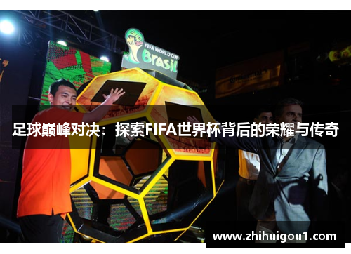 足球巅峰对决:探索FIFA世界杯背后的荣耀与传奇 足球巅峰对决:探索FIFA世界杯背后的荣耀与传奇