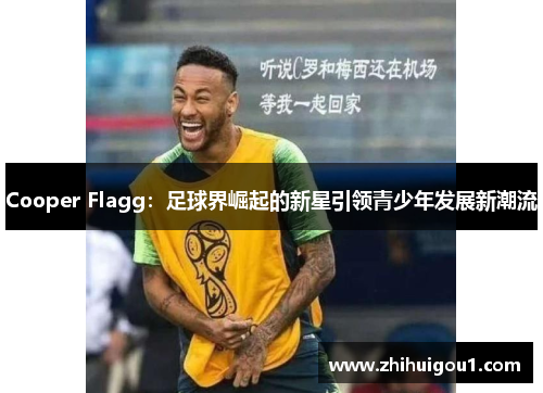 Cooper Flagg:足球界崛起的新星引领青少年发展新潮流 Cooper Flagg:足球界崛起的新星引领青少年发展新潮流