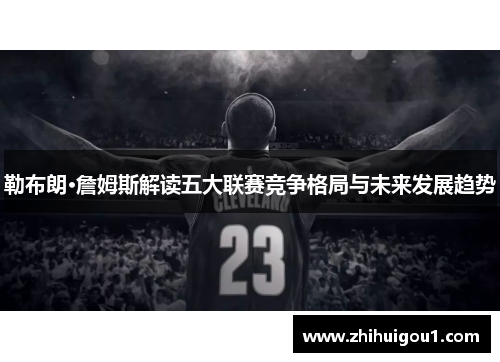 勒布朗·詹姆斯解读五大联赛竞争格局与未来发展趋势 勒布朗·詹姆斯解读五大联赛竞争格局与未来发展趋势