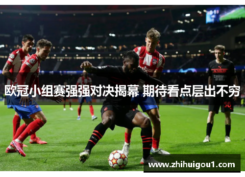 欧冠小组赛强强对决揭幕 期待看点层出不穷 欧冠小组赛强强对决揭幕 期待看点层出不穷