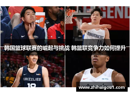 韩国篮球联赛的崛起与挑战 韩篮联竞争力如何提升 韩国篮球联赛的崛起与挑战 韩篮联竞争力如何提升