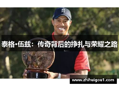 泰格·伍兹:传奇背后的挣扎与荣耀之路 泰格·伍兹:传奇背后的挣扎与荣耀之路