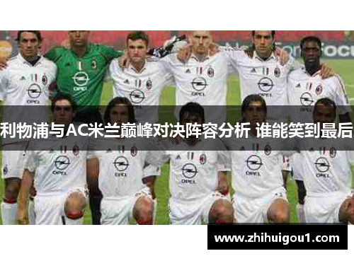利物浦与AC米兰巅峰对决阵容分析 谁能笑到最后 利物浦与AC米兰巅峰对决阵容分析 谁能笑到最后