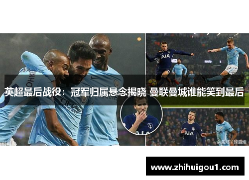 英超最后战役:冠军归属悬念揭晓 曼联曼城谁能笑到最后 英超最后战役:冠军归属悬念揭晓 曼联曼城谁能笑到最后