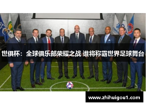 世俱杯:全球俱乐部荣耀之战 谁将称霸世界足球舞台 世俱杯:全球俱乐部荣耀之战 谁将称霸世界足球舞台