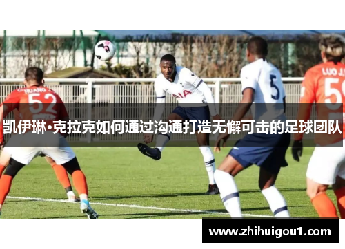 凯伊琳·克拉克如何通过沟通打造无懈可击的足球团队 凯伊琳·克拉克如何通过沟通打造无懈可击的足球团队