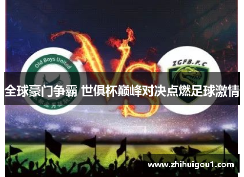 全球豪门争霸 世俱杯巅峰对决点燃足球激情 全球豪门争霸 世俱杯巅峰对决点燃足球激情